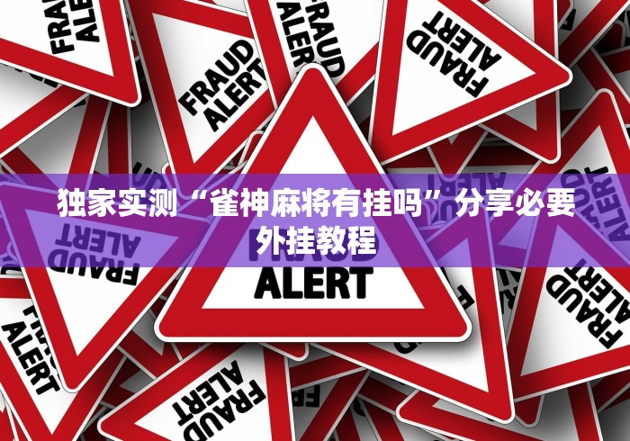 独家实测“雀神麻将有挂吗”分享必要外挂教程