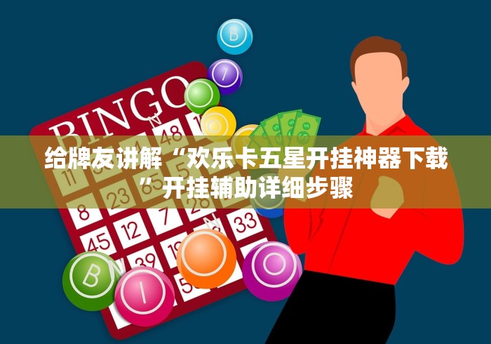 给牌友讲解“欢乐卡五星开挂神器下载”开挂辅助详细步骤