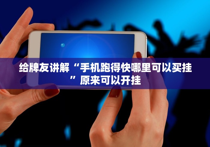 给牌友讲解“手机跑得快哪里可以买挂”原来可以开挂