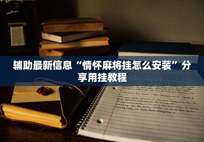 辅助最新信息“情怀麻将挂怎么安装”分享用挂教程