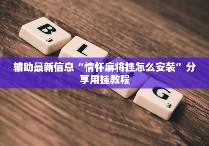 辅助最新信息“情怀麻将挂怎么安装”分享用挂教程
