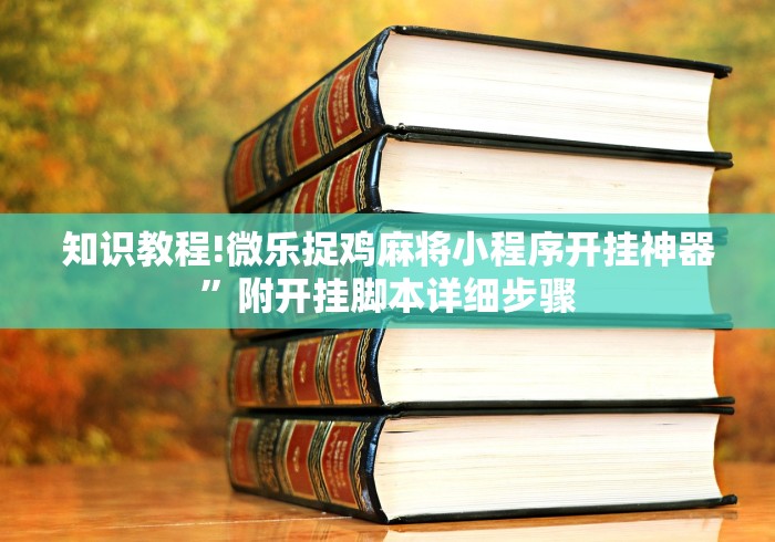 知识教程!微乐捉鸡麻将小程序开挂神器”附开挂脚本详细步骤