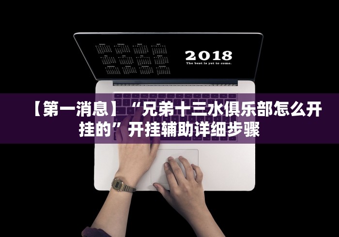 【第一消息】“兄弟十三水俱乐部怎么开挂的”开挂辅助详细步骤