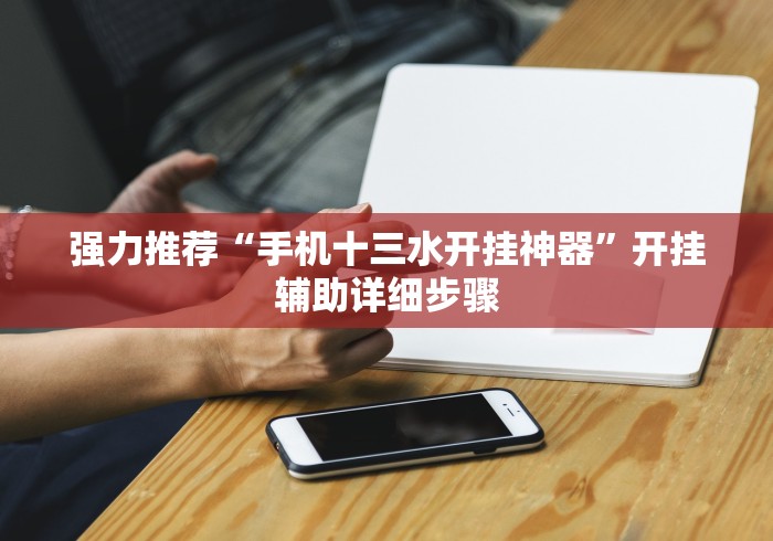 强力推荐“手机十三水开挂神器	”开挂辅助详细步骤