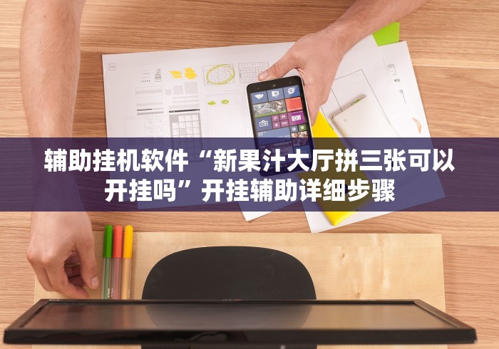 辅助挂机软件“新果汁大厅拼三张可以开挂吗”开挂辅助详细步骤
