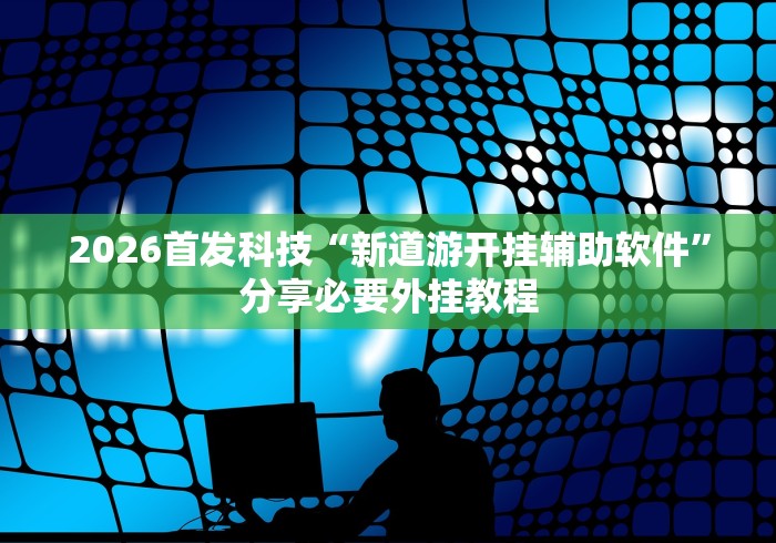 2026首发科技“新道游开挂辅助软件	”分享必要外挂教程