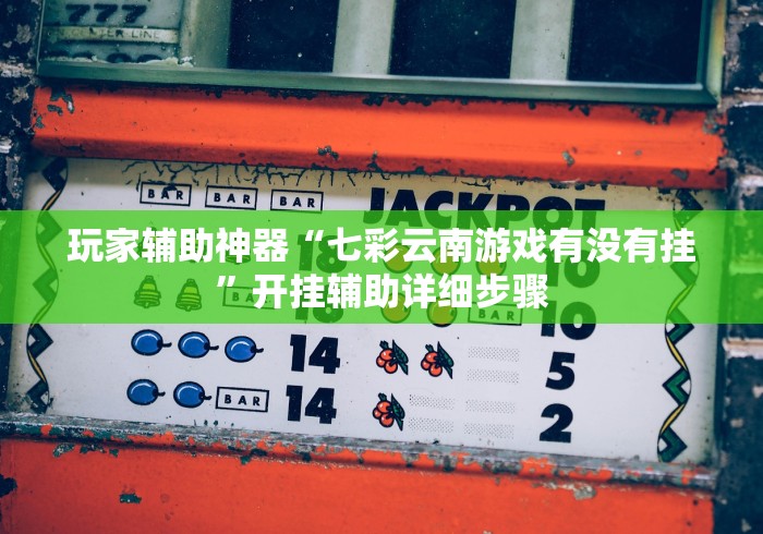玩家辅助神器“七彩云南游戏有没有挂”开挂辅助详细步骤