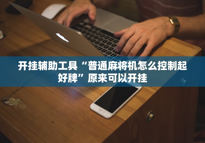 开挂辅助工具“普通麻将机怎么控制起好牌”原来可以开挂