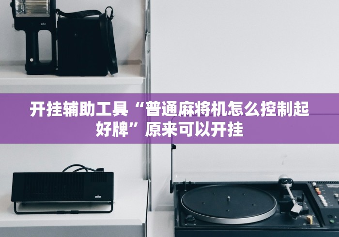 开挂辅助工具“普通麻将机怎么控制起好牌	”原来可以开挂