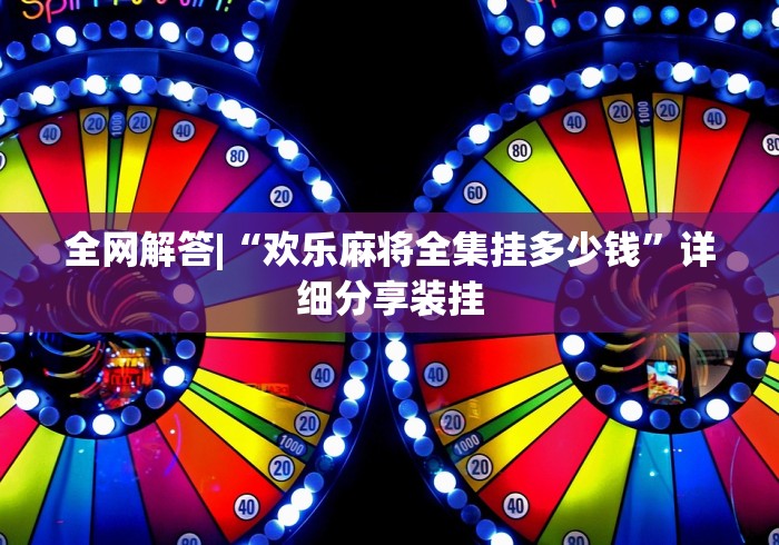 全网解答|“欢乐麻将全集挂多少钱”详细分享装挂