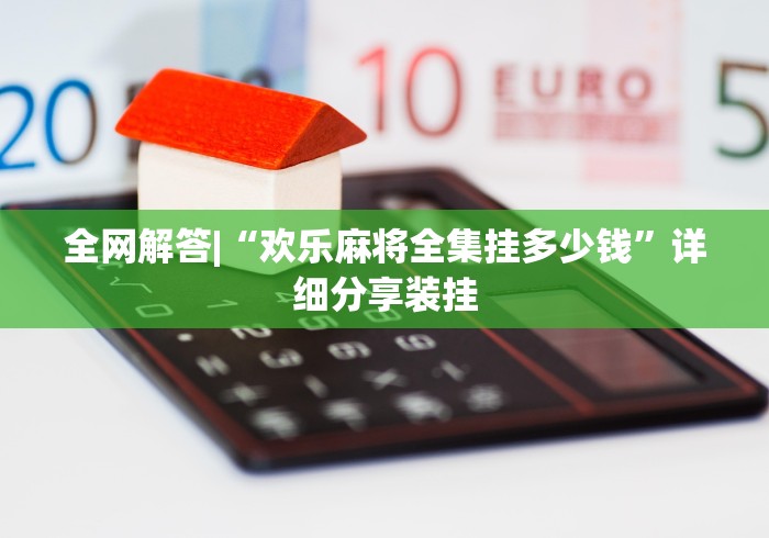 全网解答|“欢乐麻将全集挂多少钱	”详细分享装挂