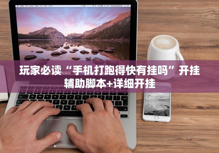 玩家必读“手机打跑得快有挂吗”开挂辅助脚本+详细开挂