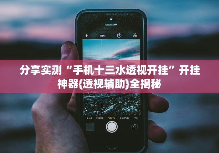 分享实测“手机十三水透视开挂”开挂神器{透视辅助}全揭秘