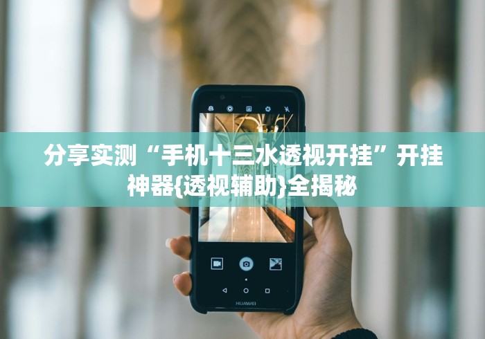 分享实测“手机十三水透视开挂”开挂神器{透视辅助}全揭秘