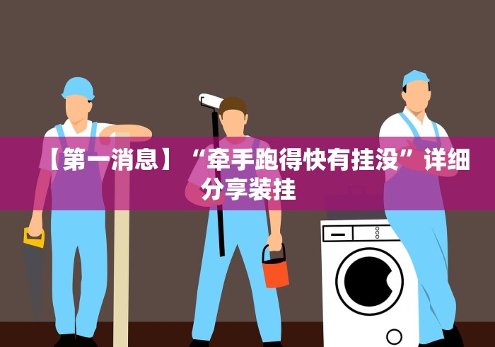 【第一消息】“牵手跑得快有挂没”详细分享装挂
