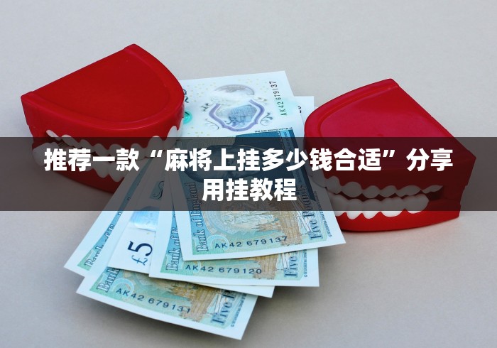 推荐一款“麻将上挂多少钱合适	”分享用挂教程