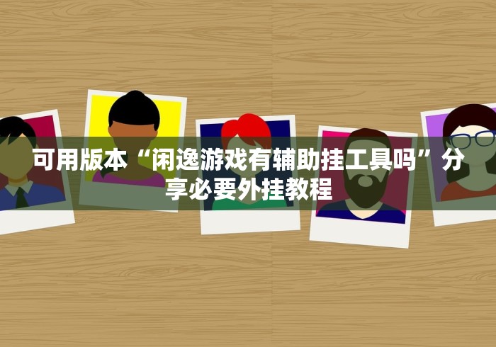 可用版本“闲逸游戏有辅助挂工具吗”分享必要外挂教程