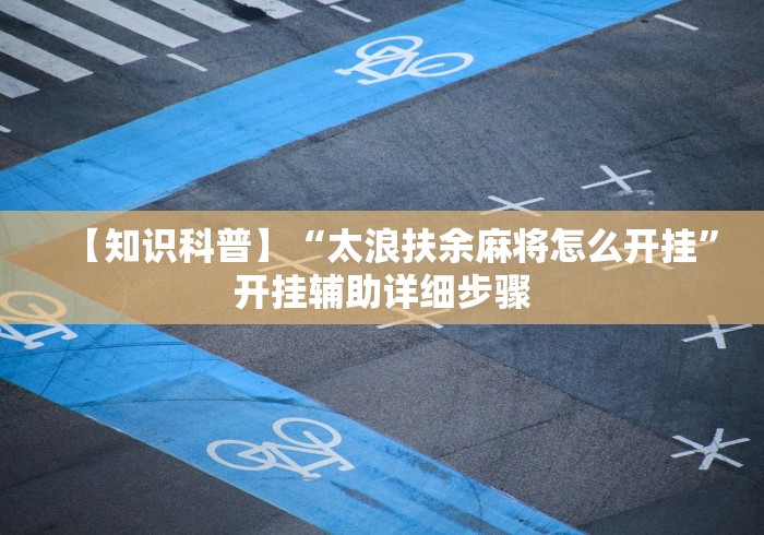 【知识科普】“太浪扶余麻将怎么开挂”开挂辅助详细步骤
