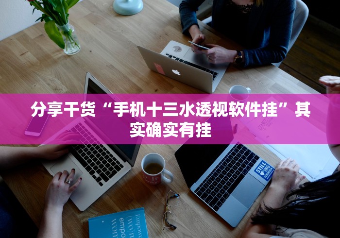 分享干货“手机十三水透视软件挂	”其实确实有挂