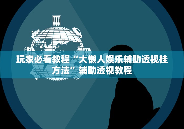 玩家必看教程“大懒人娱乐辅助透视挂方法”辅助透视教程