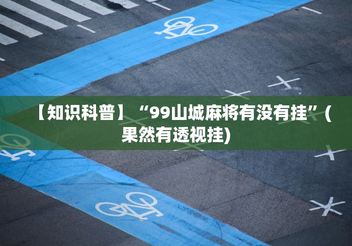 【知识科普】“99山城麻将有没有挂”(果然有透视挂)