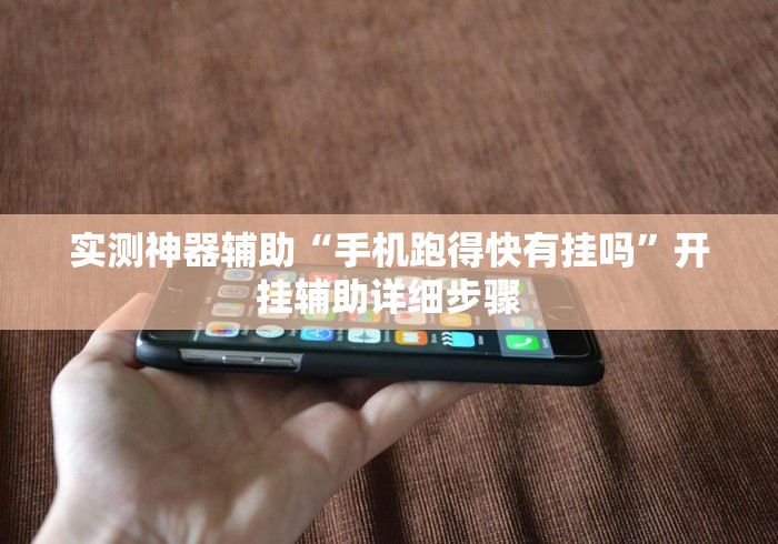 实测神器辅助“手机跑得快有挂吗”开挂辅助详细步骤