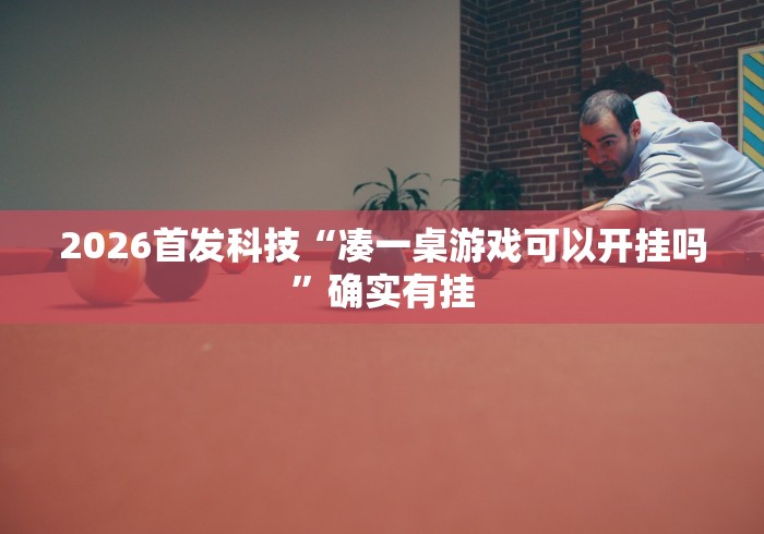 2026首发科技“凑一桌游戏可以开挂吗”确实有挂