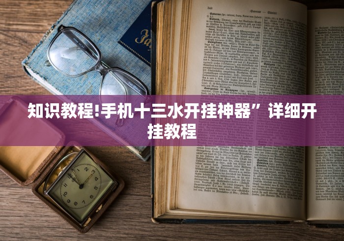 知识教程!手机十三水开挂神器	”详细开挂教程
