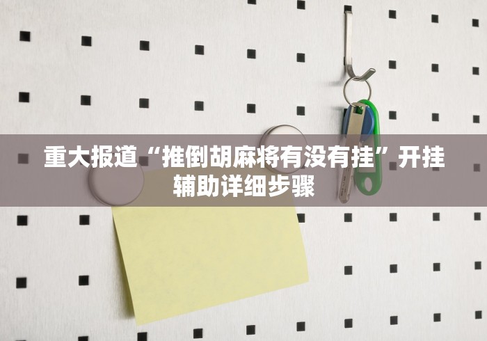 重大报道“推倒胡麻将有没有挂”开挂辅助详细步骤