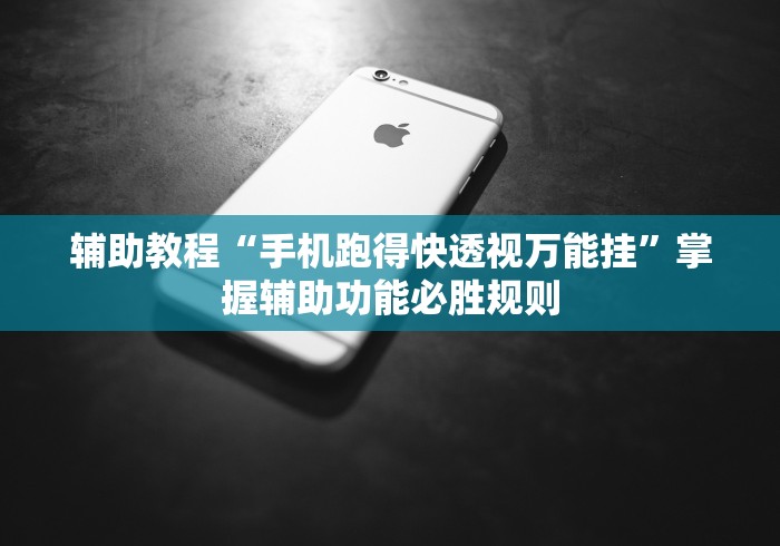 辅助教程“手机跑得快透视万能挂”掌握辅助功能必胜规则