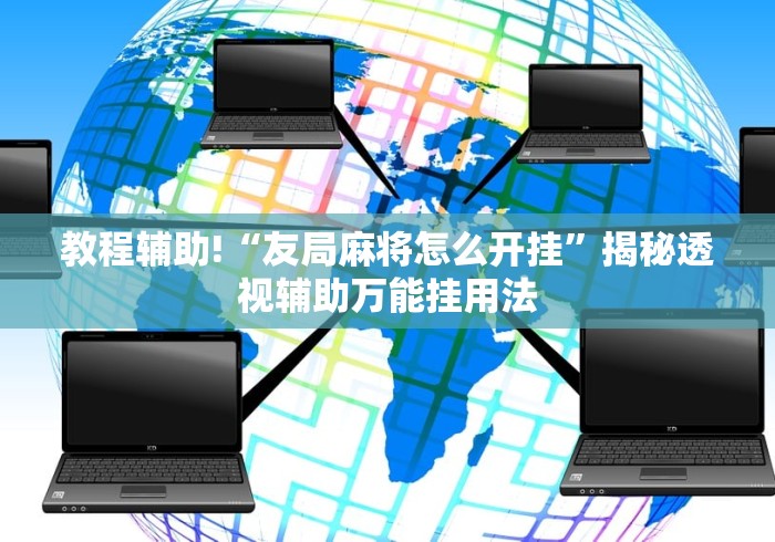 教程辅助!“友局麻将怎么开挂”揭秘透视辅助万能挂用法