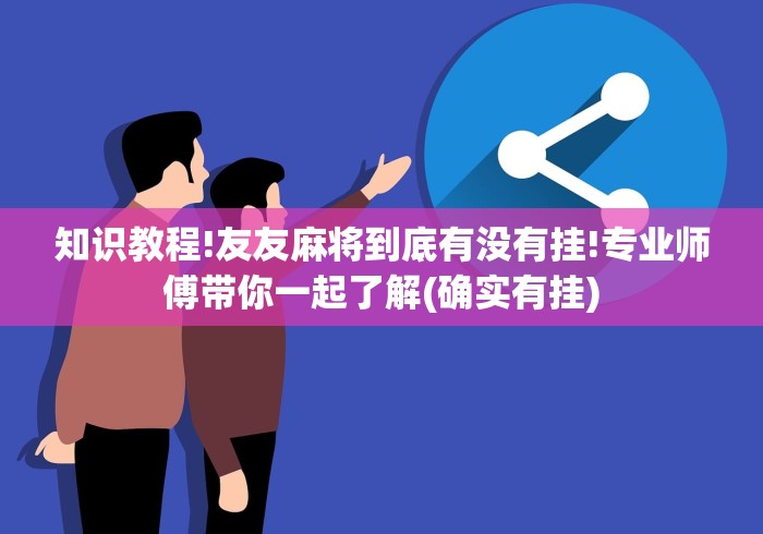 知识教程!友友麻将到底有没有挂!专业师傅带你一起了解(确实有挂)