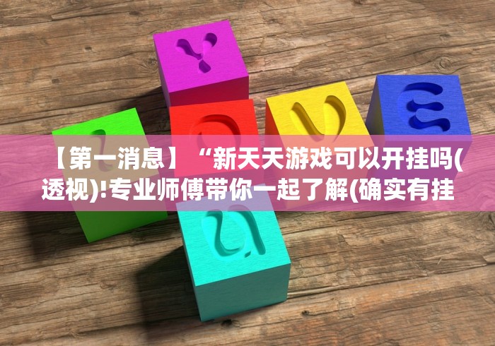 【第一消息】“新天天游戏可以开挂吗(透视)!专业师傅带你一起了解(确实有挂)