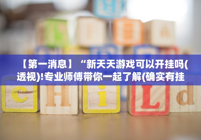 【第一消息】“新天天游戏可以开挂吗(透视)!专业师傅带你一起了解(确实有挂) 【第一消息】“新天天游戏可以开挂吗(透视)!专业师傅带你一起了解(确实有挂)