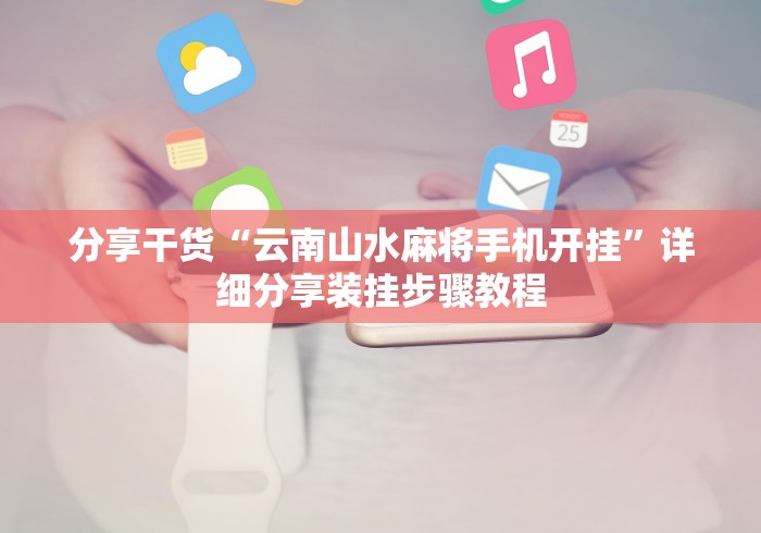 分享干货“云南山水麻将手机开挂”详细分享装挂步骤教程