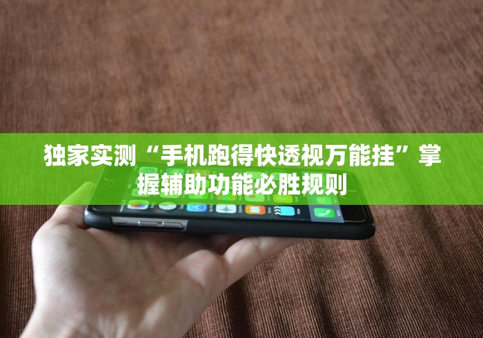 独家实测“手机跑得快透视万能挂”掌握辅助功能必胜规则