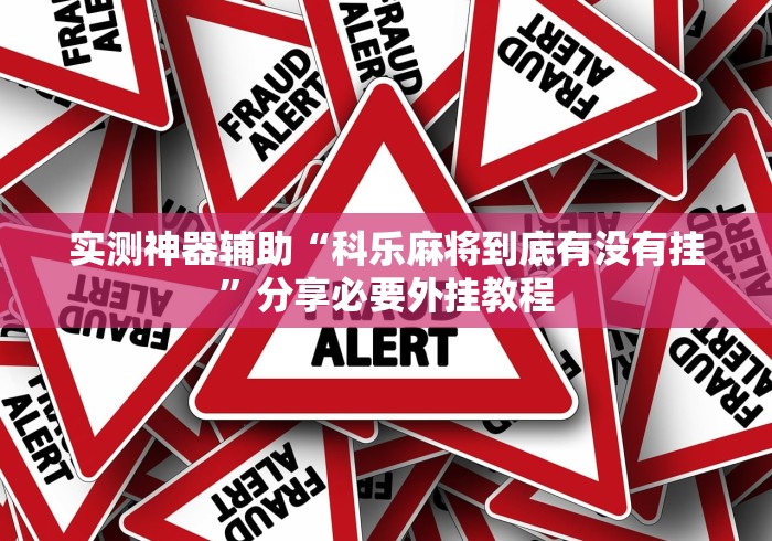 实测神器辅助“科乐麻将到底有没有挂	”分享必要外挂教程