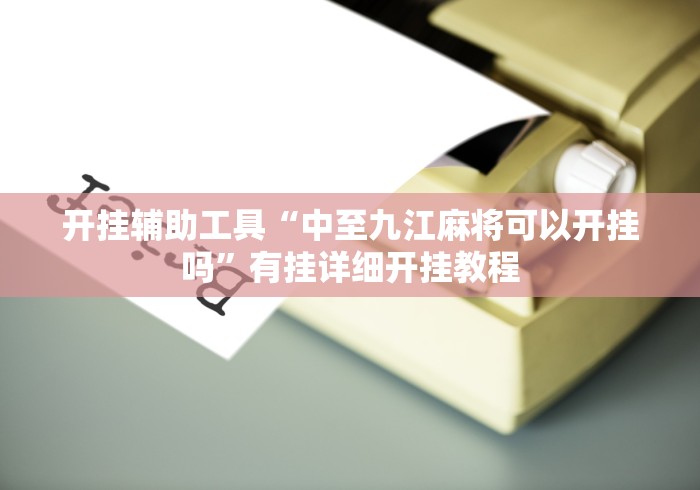 开挂辅助工具“中至九江麻将可以开挂吗”有挂详细开挂教程
