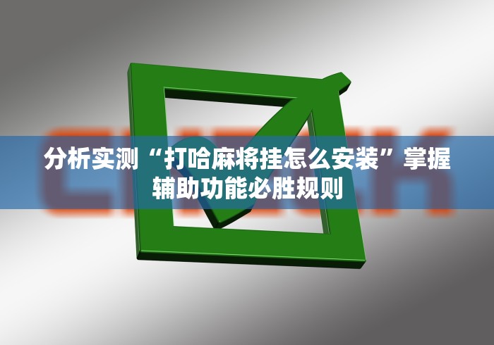 分析实测“打哈麻将挂怎么安装”掌握辅助功能必胜规则