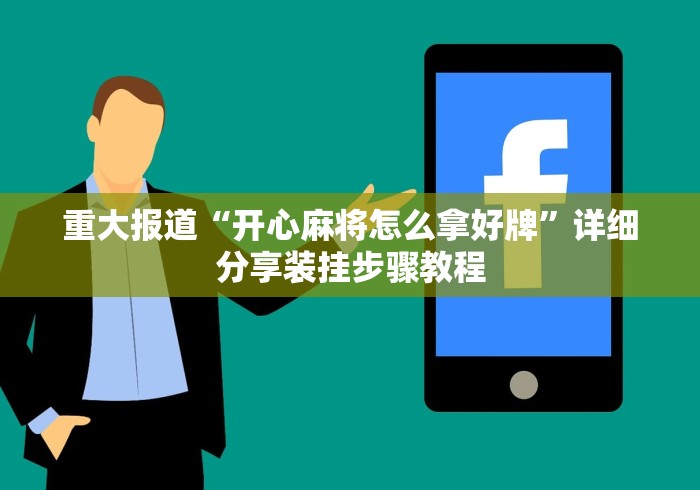 重大报道“开心麻将怎么拿好牌”详细分享装挂步骤教程