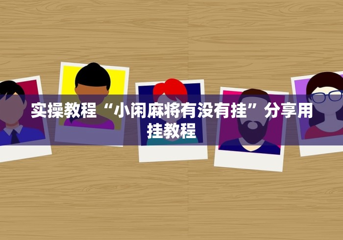 实操教程“小闲麻将有没有挂”分享用挂教程