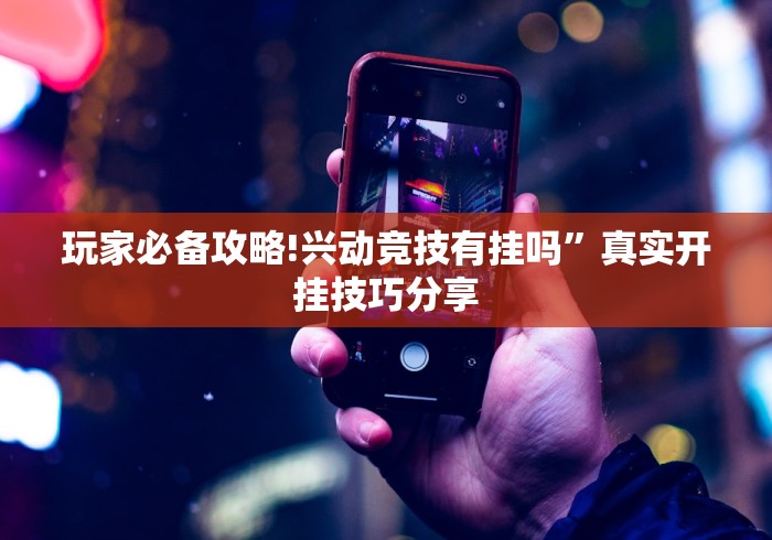 玩家必备攻略!兴动竞技有挂吗”真实开挂技巧分享