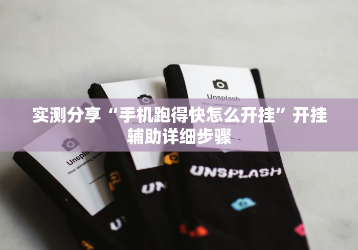 实测分享“手机跑得快怎么开挂”开挂辅助详细步骤