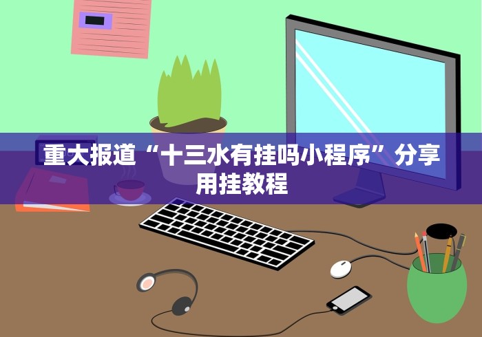 重大报道“十三水有挂吗小程序”分享用挂教程