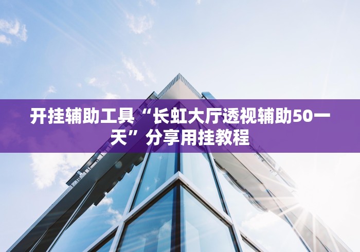 开挂辅助工具“长虹大厅透视辅助50一天”分享用挂教程