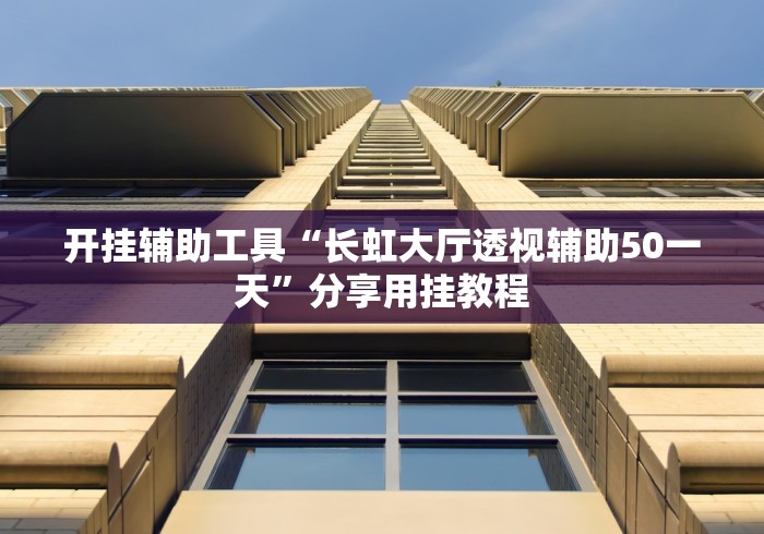 开挂辅助工具“长虹大厅透视辅助50一天”分享用挂教程
