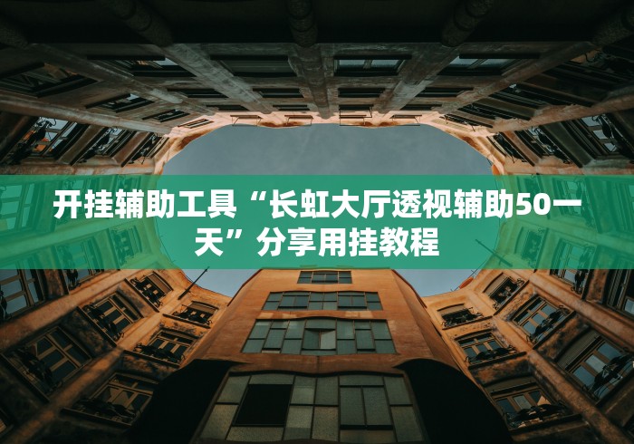 开挂辅助工具“长虹大厅透视辅助50一天	”分享用挂教程