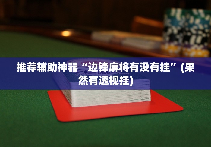 推荐辅助神器“边锋麻将有没有挂”(果然有透视挂)