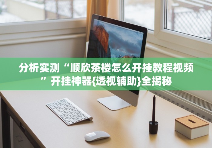 分析实测“顺欣茶楼怎么开挂教程视频”开挂神器{透视辅助}全揭秘