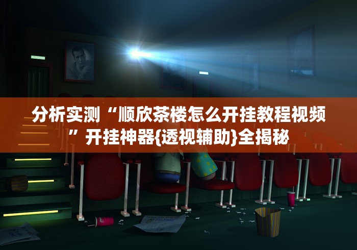 分析实测“顺欣茶楼怎么开挂教程视频	”开挂神器{透视辅助}全揭秘